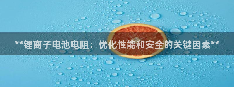 AG尊龙注册在线游戏：**锂离子电池电阻：优化性能和安全的关键因素**
