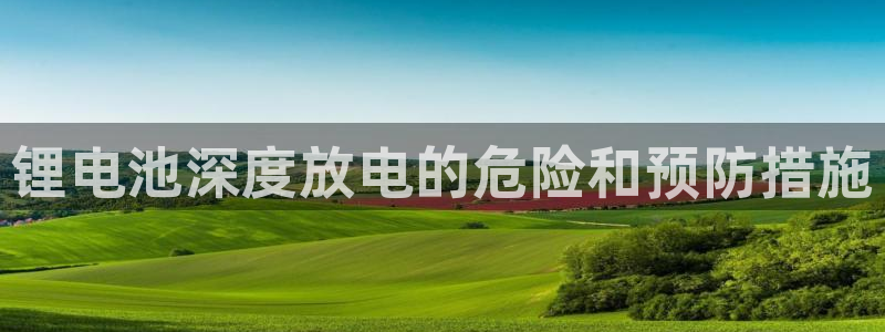 尊龙凯时投诉最狠的方法：锂电池深度放电的危险和预防措施
