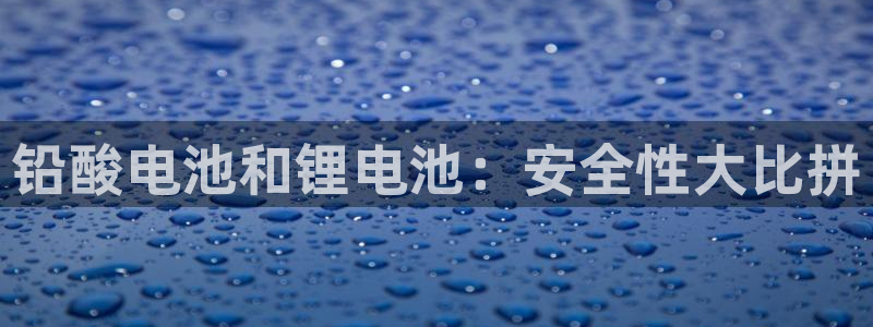 尊龙手机官方客户端下载安装：铅酸电池和锂电池：安全性大比拼