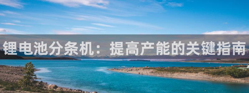 尊龙官方平台：锂电池分条机：提高产能的关